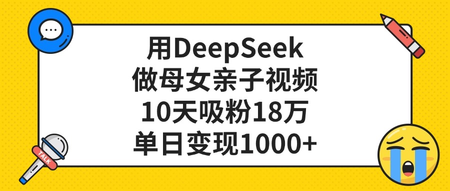 用DeepSeek做母女亲子视频，单日变现1000+，10天吸粉18万-思维屋-分享无限项目创意
