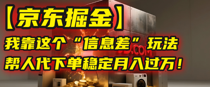 【京东掘金】我靠这个“信息差”玩法，帮人代下单，稳定月入过万！-思维屋-分享无限项目创意