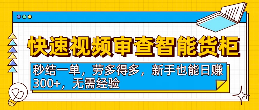 快速视频审查智能货柜，秒结一单，劳多得多，新手也能日赚300+，无需经验-思维屋-分享无限项目创意