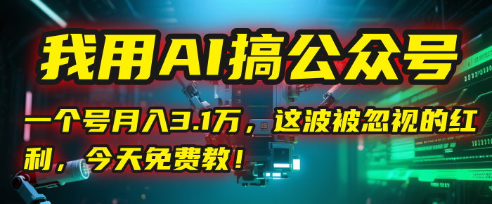 我用AI搞公众号，一个号月入3.1万，这波被忽视的红利，今天免费教！-思维屋-分享无限项目创意
