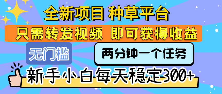 全新项目 种草平台 只需要转发任务视频 即可获得收益 新手小白每天稳定300+-思维屋-分享无限项目创意