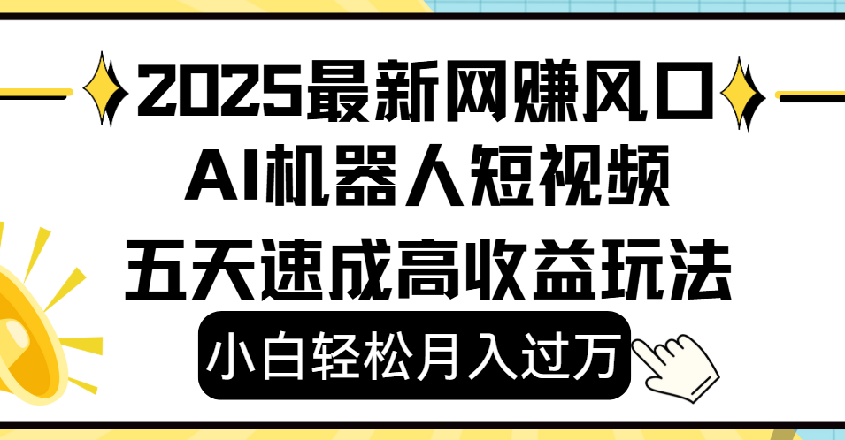 2025最新网赚变现风口，Ai 机器人短视频，小白轻松月入过万，五天速成高收益玩法-思维屋-分享无限项目创意