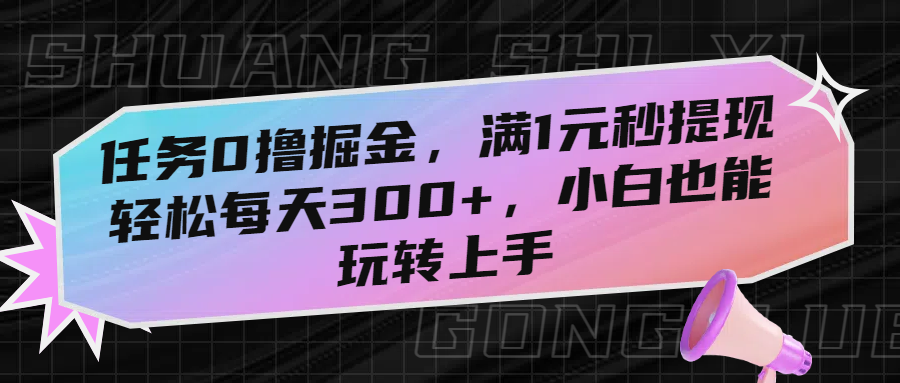 任务0撸掘金，满1元秒提现，轻松每天300+，小白也能玩转上手-思维屋-分享无限项目创意