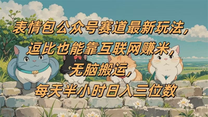 表情包公众号赛道，逗比也能靠互联网赚米，无脑搬运，小白也能日入三位数-思维屋-分享无限项目创意