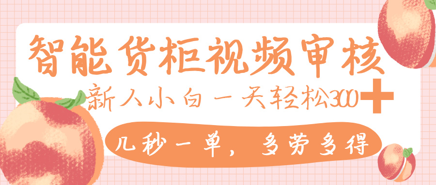 智能货柜视频审核，几秒一单，多劳多得，新人小白一天轻松 300+，零门槛-思维屋-分享无限项目创意