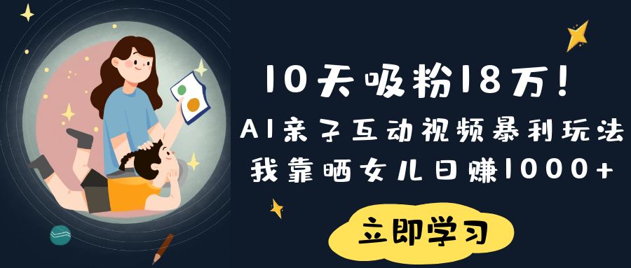 《10天吸粉18万！AI亲子互动视频暴利玩法，我靠晒女儿日赚1000+》-思维屋-分享无限项目创意