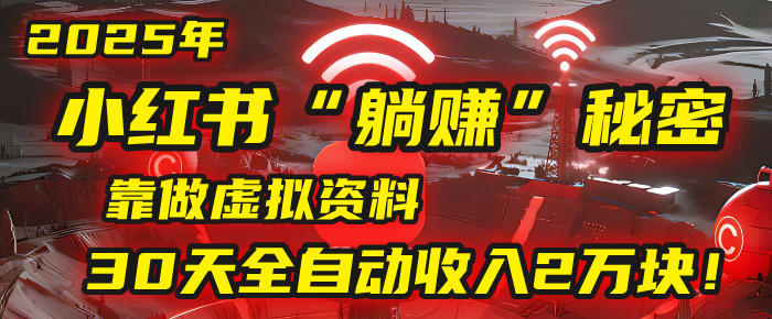 2025年，小红书的“躺赚”秘密被我扒出来了，靠做虚拟资料，30天全自动收入2万块！-思维屋-分享无限项目创意