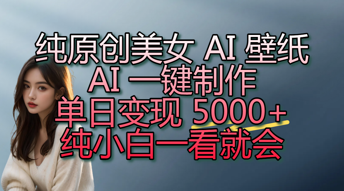 纯原创美女 AI 壁纸玩法，AI 一键制作，单日变现 5000+，纯小白一看就会-思维屋-分享无限项目创意