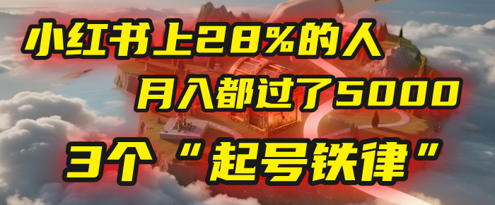 小红书上28%的人，月入都过了5000，我扒出了他们共同遵守的3个“起号铁律”-思维屋-分享无限项目创意