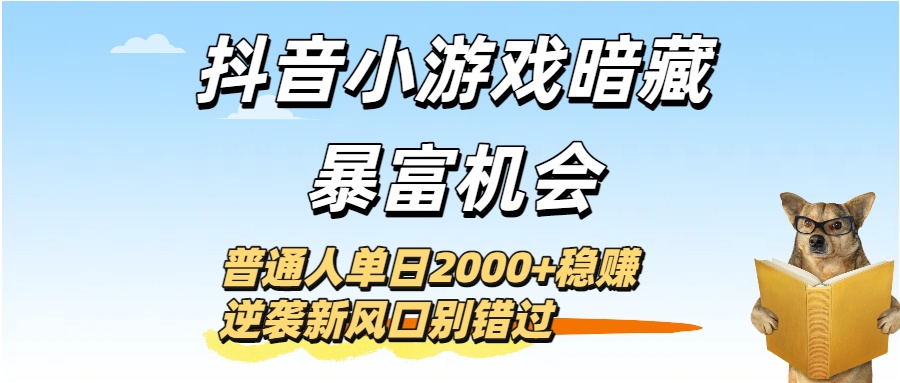 抖音小游戏暗藏暴富机会！普通人单日2000+稳赚，逆袭新风口别错过-思维屋-分享无限项目创意