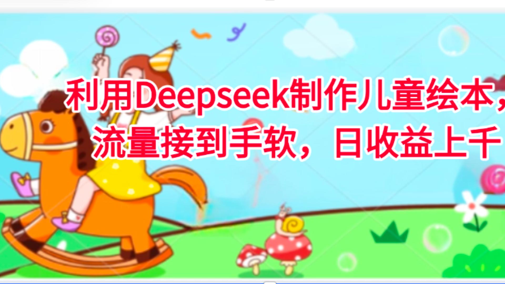 利用Deepseek制作儿童绘本，流量接到手软，日收益上千-思维屋-分享无限项目创意