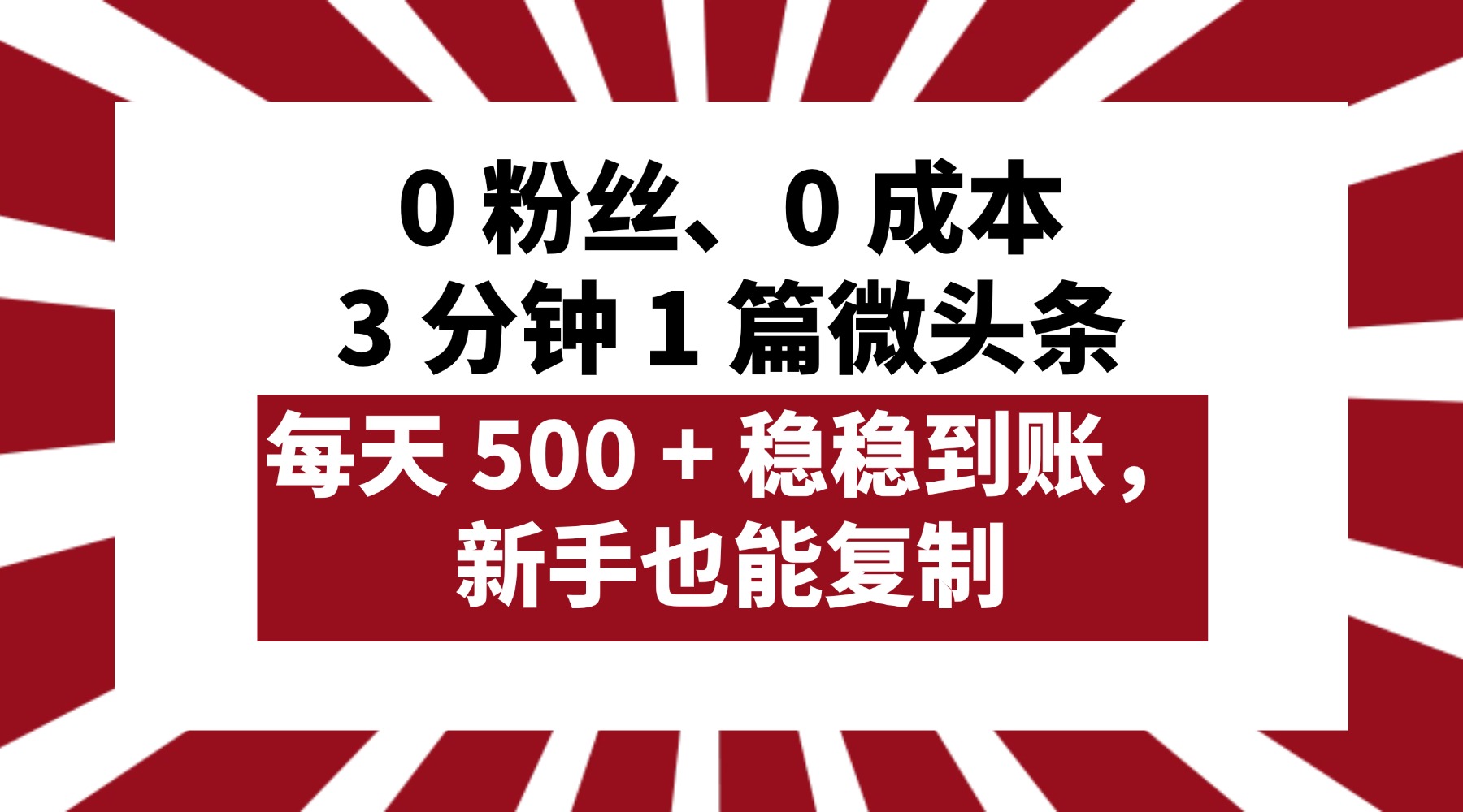 0 粉丝、0 成本，3 分钟 1 篇微头条，每天 500 + 稳稳到账，新手也能复制！-思维屋-分享无限项目创意